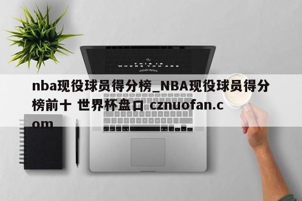 nba现役球员得分榜_NBA现役球员得分榜前十 世界杯盘口 cznuofan.com