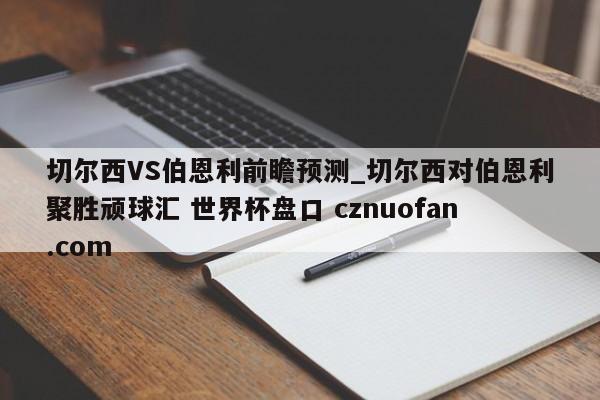 切尔西VS伯恩利前瞻预测_切尔西对伯恩利聚胜顽球汇 世界杯盘口 cznuofan.com