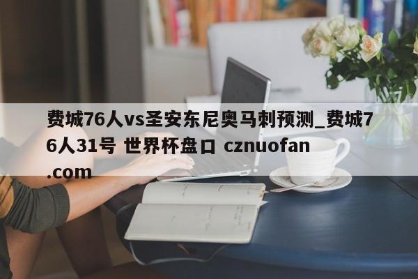 费城76人vs圣安东尼奥马刺预测_费城76人31号 世界杯盘口 cznuofan.com