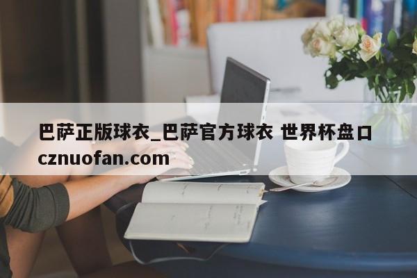 巴萨正版球衣_巴萨官方球衣 世界杯盘口 cznuofan.com