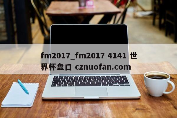 fm2017_fm2017 4141 世界杯盘口 cznuofan.com