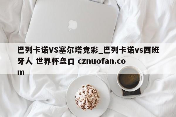 巴列卡诺VS塞尔塔竞彩_巴列卡诺vs西班牙人 世界杯盘口 cznuofan.com